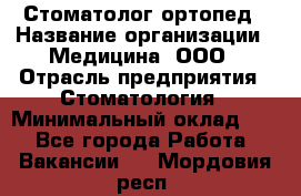 Стоматолог-ортопед › Название организации ­ Медицина, ООО › Отрасль предприятия ­ Стоматология › Минимальный оклад ­ 1 - Все города Работа » Вакансии   . Мордовия респ.